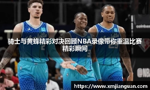 骑士与黄蜂精彩对决回顾NBA录像带你重温比赛精彩瞬间