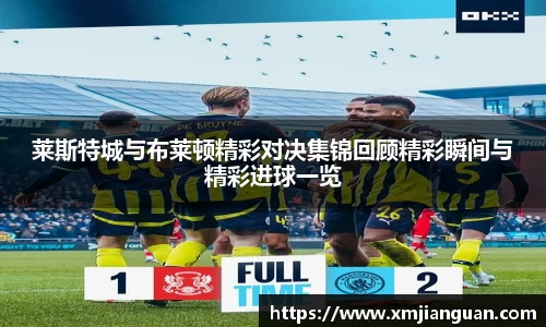 莱斯特城与布莱顿精彩对决集锦回顾精彩瞬间与精彩进球一览